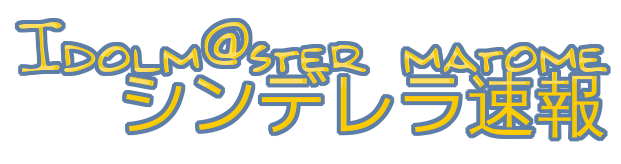 シンデレラ速報@アイマスまとめ